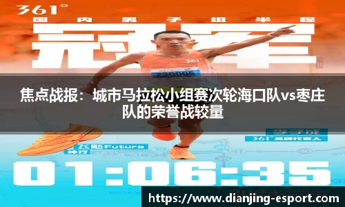焦点战报：城市马拉松小组赛次轮海口队vs枣庄队的荣誉战较量