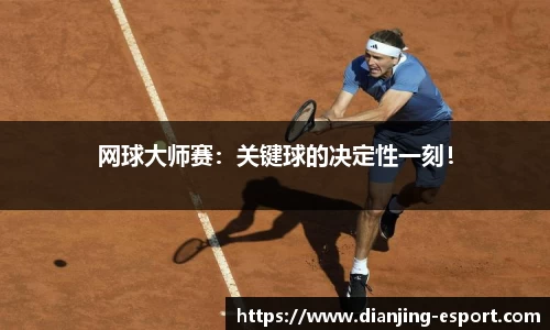 网球大师赛：关键球的决定性一刻！